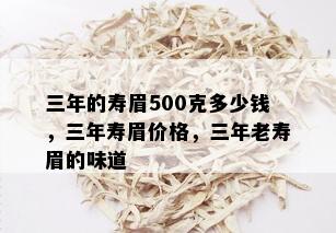 三年的寿眉500克多少钱，三年寿眉价格，三年老寿眉的味道