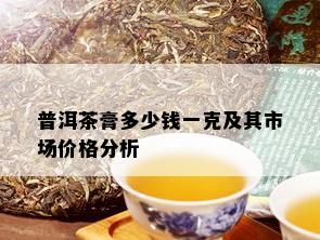 普洱茶膏多少钱一克及其市场价格分析