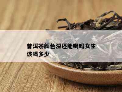 普洱茶颜色深还能喝吗女生该喝多少