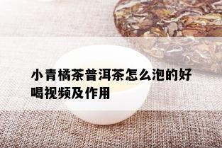 小青橘茶普洱茶怎么泡的好喝视频及作用