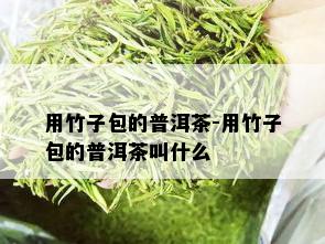 用竹子包的普洱茶-用竹子包的普洱茶叫什么