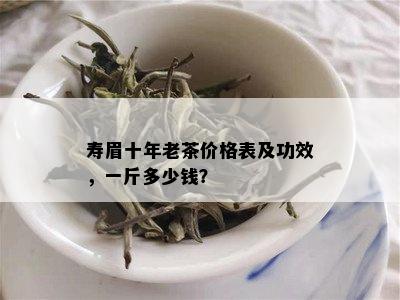 寿眉十年老茶价格表及功效，一斤多少钱？