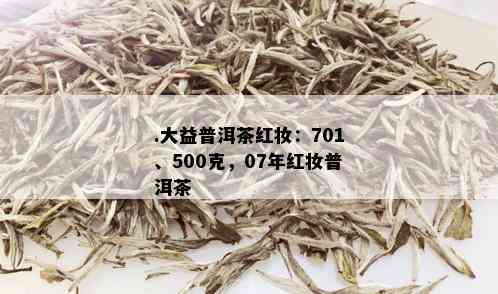 .大益普洱茶红妆：701、500克，07年红妆普洱茶