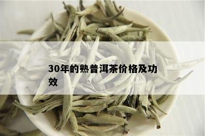 30年的熟普洱茶价格及功效