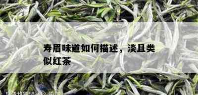 寿眉味道如何描述，淡且类似红茶