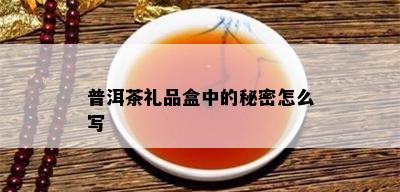 普洱茶礼品盒中的秘密怎么写