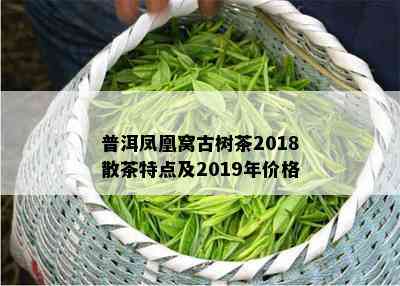 普洱凤凰窝古树茶2018散茶特点及2019年价格