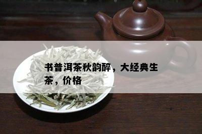 书普洱茶秋韵醉，大经典生茶，价格