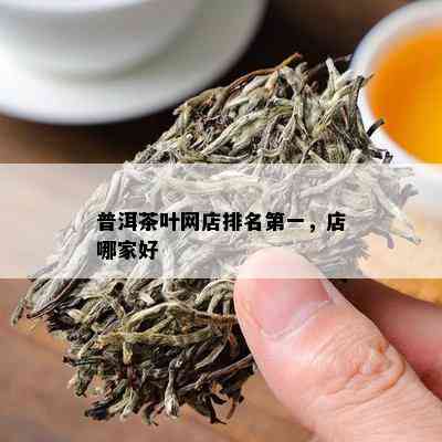 普洱茶叶网店排名之一，店哪家好