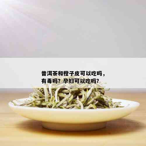 普洱茶和橙子皮可以吃吗，有吗？孕妇可以吃吗？