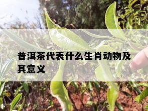 普洱茶代表什么生肖动物及其意义