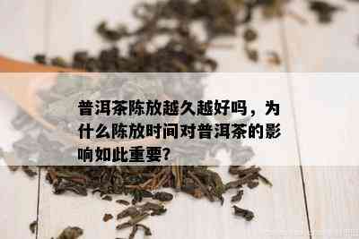 普洱茶陈放越久越好吗，为什么陈放时间对普洱茶的影响如此重要？