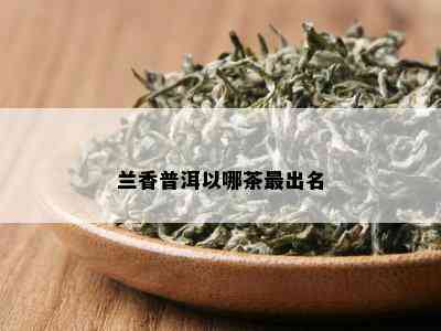 兰香普洱以哪茶最出名