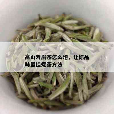 高山寿眉茶怎么泡，让你品味更佳煮茶方法