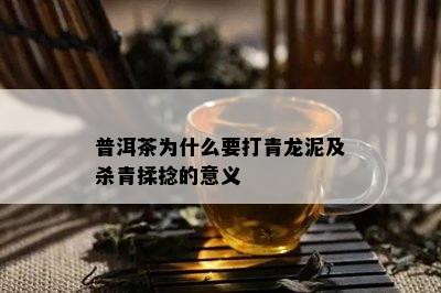 普洱茶为什么要打青龙泥及杀青揉捻的意义