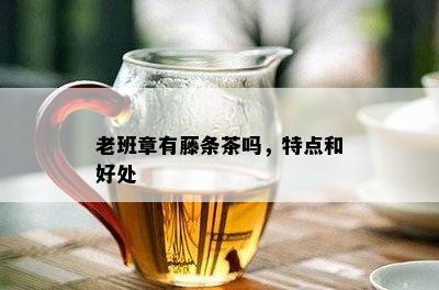 老班章有藤条茶吗，特点和好处