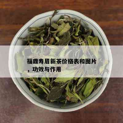 福鼎寿眉新茶价格表和图片，功效与作用