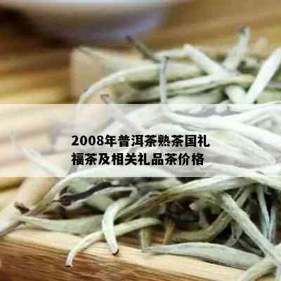 2008年普洱茶熟茶国礼福茶及相关礼品茶价格