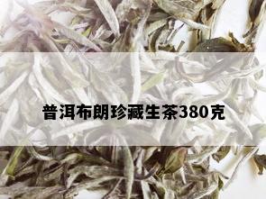 普洱布朗珍藏生茶380克