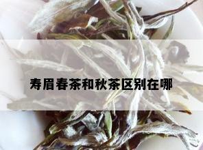 寿眉春茶和秋茶区别在哪