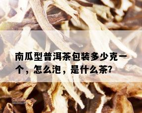 南瓜型普洱茶包装多少克一个，怎么泡，是什么茶？