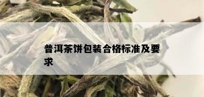 普洱茶饼包装合格标准及要求