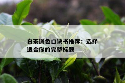 白茶调色口诀书推荐：选择适合你的完整标题