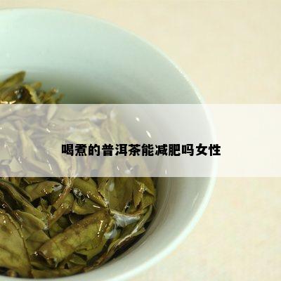 喝煮的普洱茶能减肥吗女性