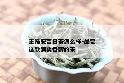 正浩安吉白茶怎么样-品尝这款清爽香醇的茶