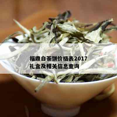 福鼎白茶饼价格表2017礼盒及相关信息查询