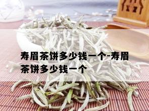 寿眉茶饼多少钱一个-寿眉茶饼多少钱一个