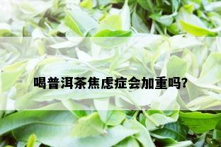 喝普洱茶焦虑症会加重吗？