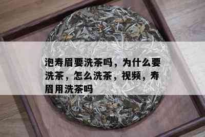 泡寿眉要洗茶吗，为什么要洗茶，怎么洗茶，视频，寿眉用洗茶吗