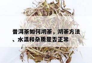 普洱茶如何沏茶，沏茶方法、水温和杂质是否正常