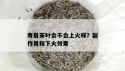 寿眉茶叶会不会上火呀？副作用和下火效果