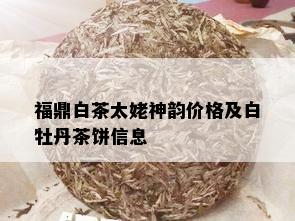 福鼎白茶太姥神韵价格及白牡丹茶饼信息