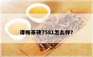 谭梅茶砖7581怎么样？