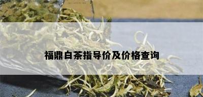 福鼎白茶指导价及价格查询