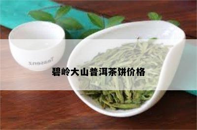 碧岭大山普洱茶饼价格