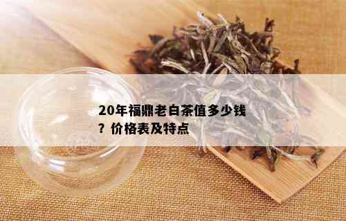 20年福鼎老白茶值多少钱？价格表及特点