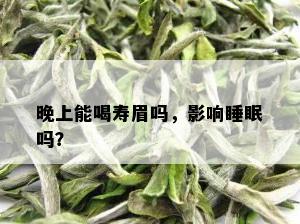 晚上能喝寿眉吗，影响睡眠吗？