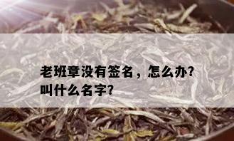 老班章没有签名，怎么办？叫什么名字？