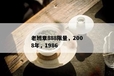 老班章888 *** ，2008年，1986