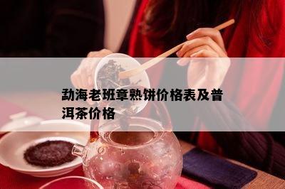 勐海老班章熟饼价格表及普洱茶价格