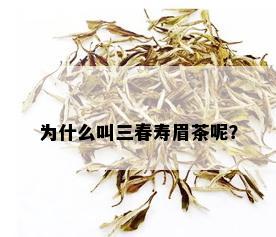 为什么叫三春寿眉茶呢？