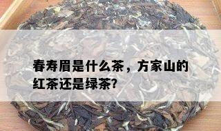 春寿眉是什么茶，方家山的红茶还是绿茶？