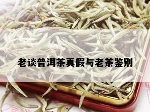 老谈普洱茶真假与老茶鉴别