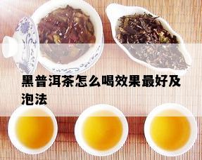 黑普洱茶怎么喝效果更好及泡法