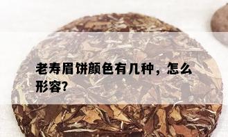 老寿眉饼颜色有几种，怎么形容？