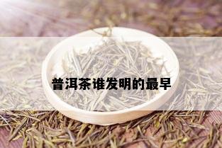 普洱茶谁发明的最早